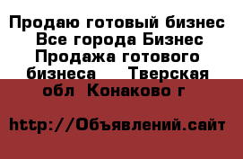 Продаю готовый бизнес  - Все города Бизнес » Продажа готового бизнеса   . Тверская обл.,Конаково г.
